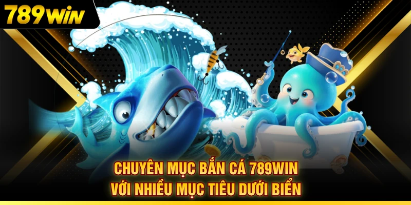 Chuyên mục bắn cá 789WIN với nhiều mục tiêu dưới biển
