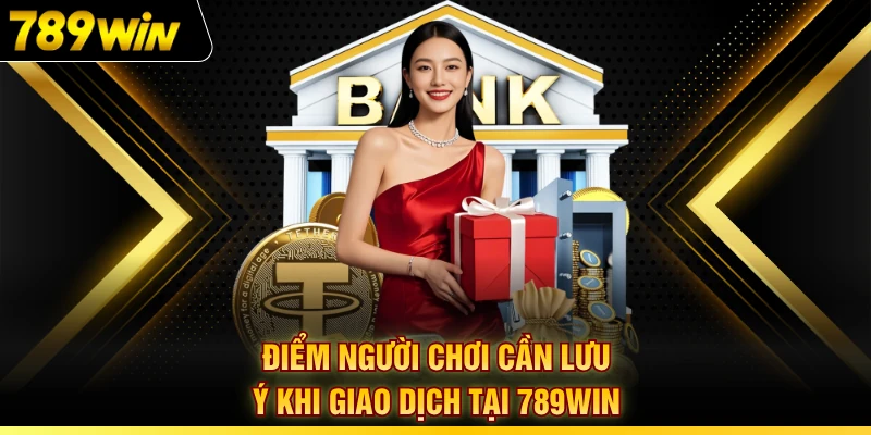 Điểm người chơi cần lưu ý khi giao dịch tại 789WIN