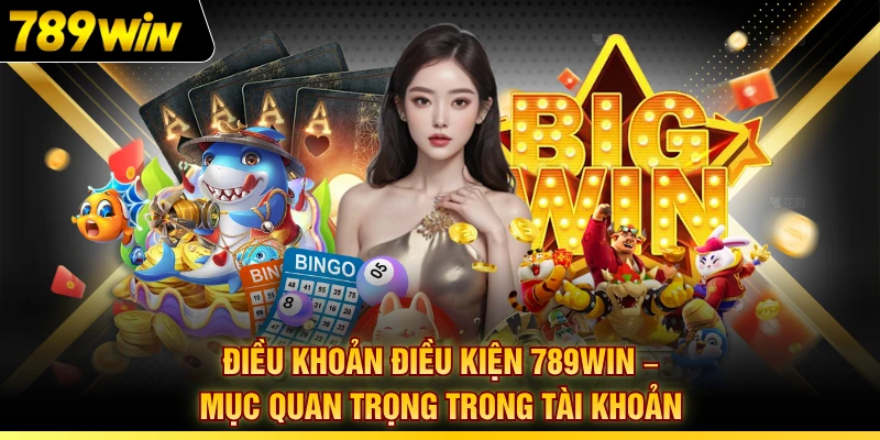 Điều Khoản Điều Kiện 789WIN – Mục Quan Trọng Trong Tài Khoản