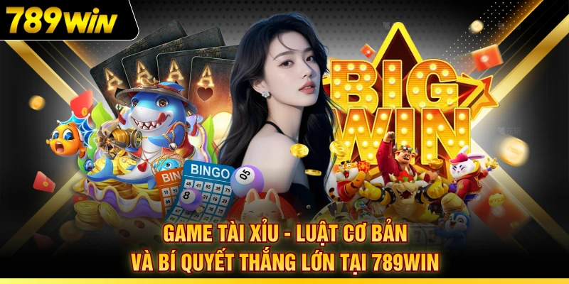 Game Tài Xỉu - Luật Cơ Bản Và Bí Quyết Thắng Lớn Tại 789WIN