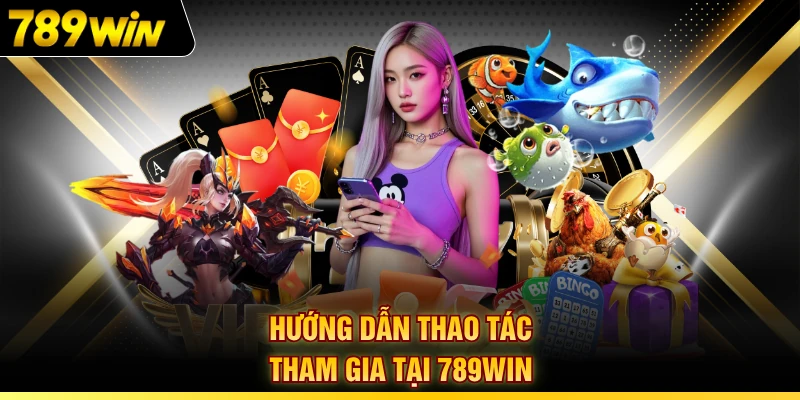 Hướng dẫn thao tác tham gia tại 789WIN