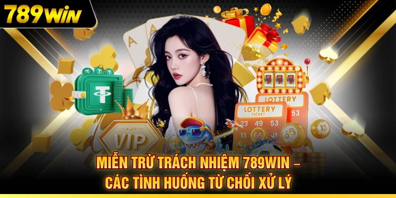 Miễn Trừ Trách Nhiệm 789WIN – Các Tình Huống Từ Chối Xử Lý