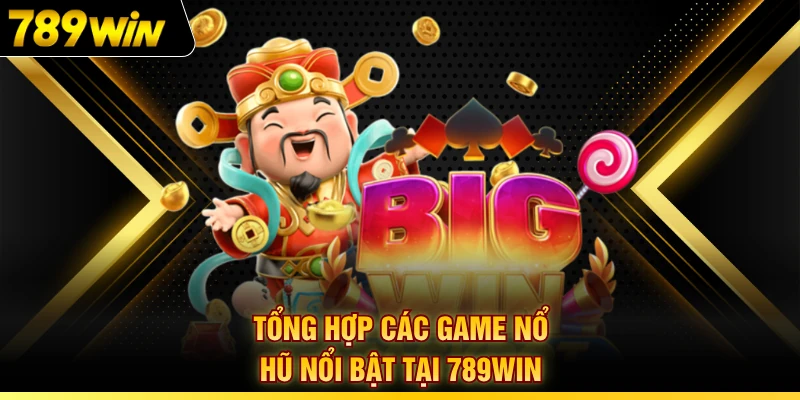 Tổng hợp các game nổ hũ nổi bật tại 789WIN