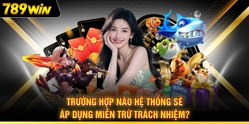 Trường hợp nào hệ thống sẽ áp dụng miễn trừ trách nhiệm?